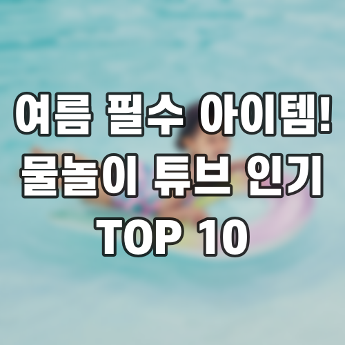 여름 필수 아이템! 물놀이 튜브 인기 TOP 10