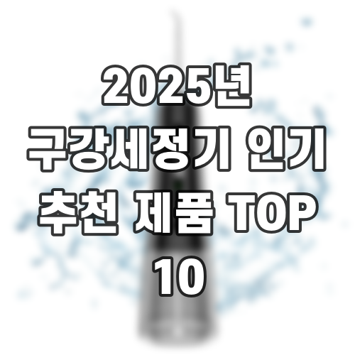 2025년 구강세정기 인기 추천 제품 TOP 10