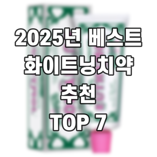 2025년 베스트 화이트닝치약 추천 TOP 7