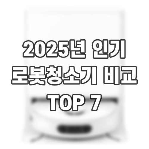 2025년 인기 로봇청소기 비교 TOP 7
