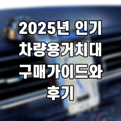 2025년 인기 차량용거치대 구매가이드와 후기