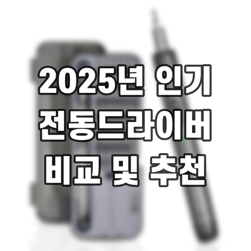 2025년 인기 전동드라이버 비교 및 추천